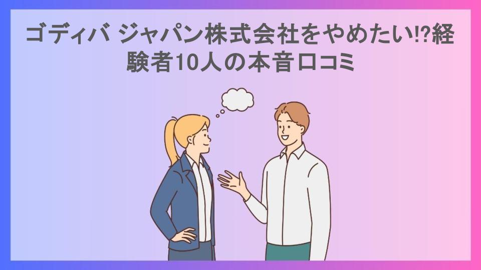 ゴディバ ジャパン株式会社をやめたい!?経験者10人の本音口コミ